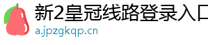 新2皇冠线路登录入口官方版